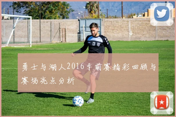勇士与湖人2016季前赛精彩回顾与赛场亮点分析