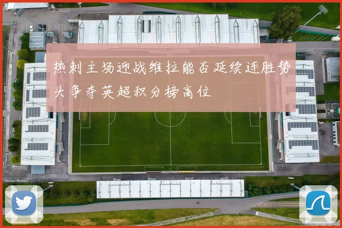热刺主场迎战维拉能否延续连胜势头争夺英超积分榜高位
