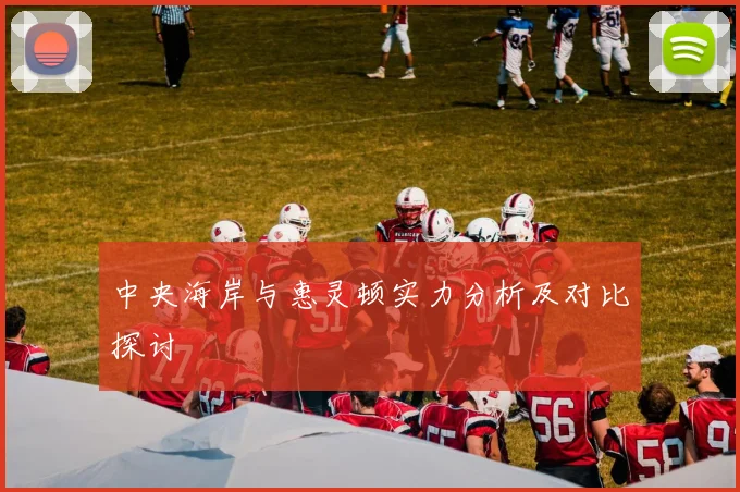 中央海岸与惠灵顿实力分析及对比探讨