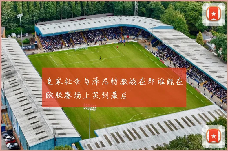 皇家社会与泽尼特激战在即谁能在欧联赛场上笑到最后