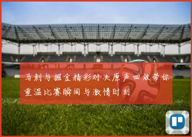 马刺与掘金精彩对决原声回放带你重温比赛瞬间与激情时刻
