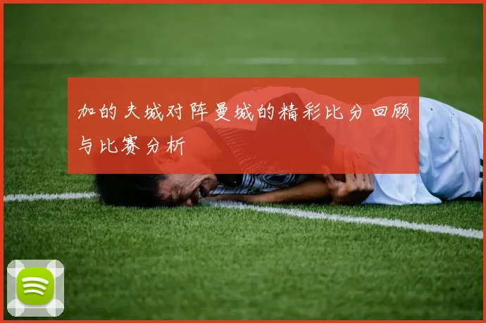 加的夫城对阵曼城的精彩比分回顾与比赛分析