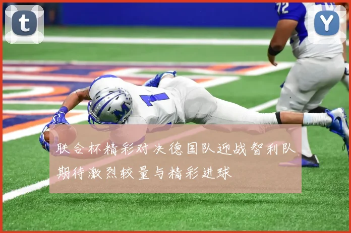 联合杯精彩对决德国队迎战智利队期待激烈较量与精彩进球