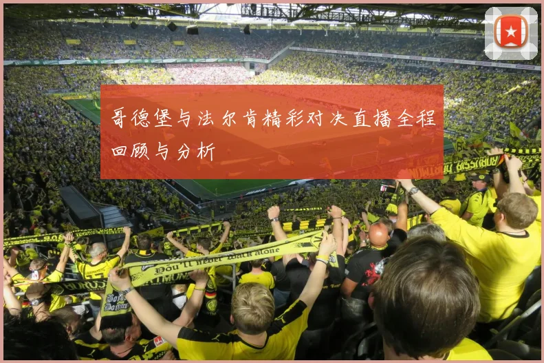 哥德堡与法尔肯精彩对决直播全程回顾与分析