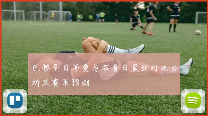巴黎圣日耳曼与布鲁日最新对决分析及赛果预测