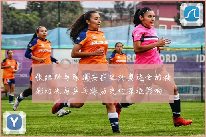 张继科与陈建安在里约奥运会的精彩对决与乒乓球历史的深远影响