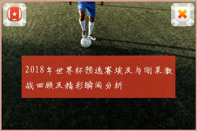 2018年世界杯预选赛埃及与刚果激战回顾及精彩瞬间分析
