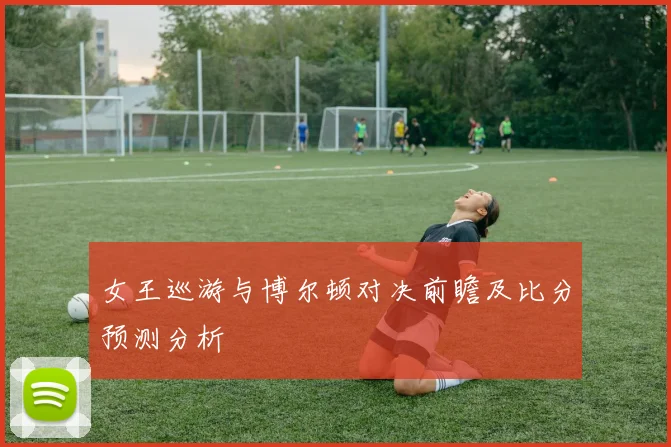 女王巡游与博尔顿对决前瞻及比分预测分析