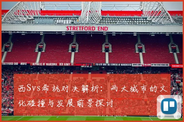 西Svs希杭对决解析：两大城市的文化碰撞与发展前景探讨