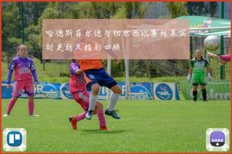 哈德斯菲尔德与切尔西比赛结果实时更新及精彩回顾