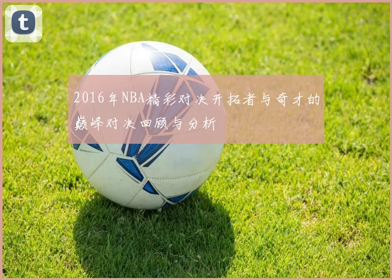 2016年NBA精彩对决开拓者与奇才的巅峰对决回顾与分析
