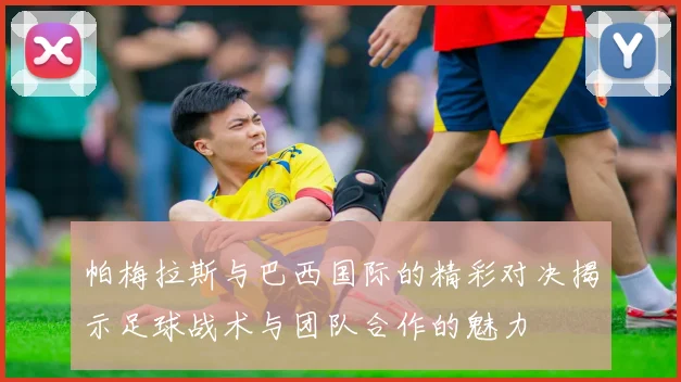 帕梅拉斯与巴西国际的精彩对决揭示足球战术与团队合作的魅力