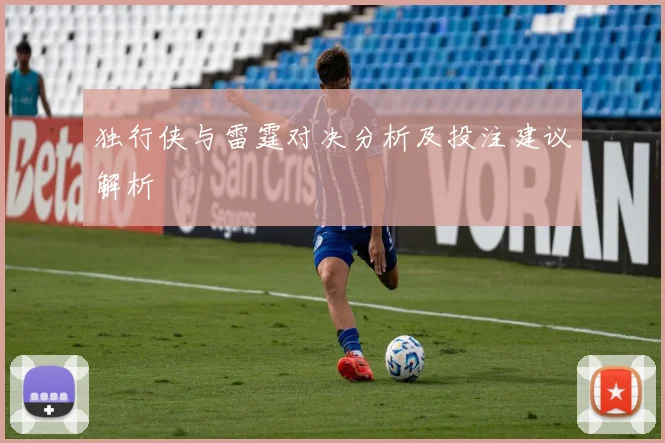 独行侠与雷霆对决分析及投注建议解析