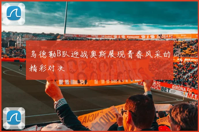 乌德勒B队迎战奥斯展现青春风采的精彩对决