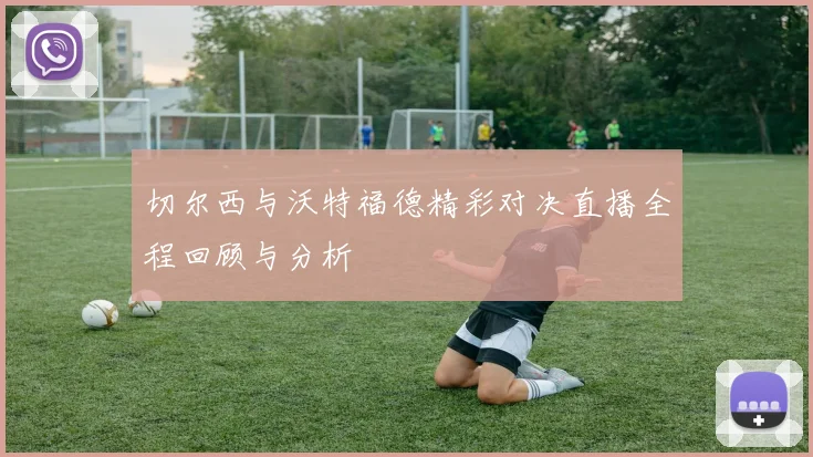 切尔西与沃特福德精彩对决直播全程回顾与分析