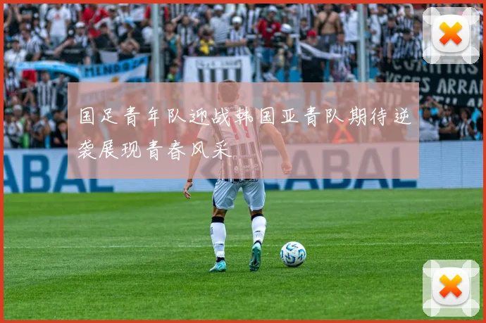 国足青年队迎战韩国亚青队期待逆袭展现青春风采