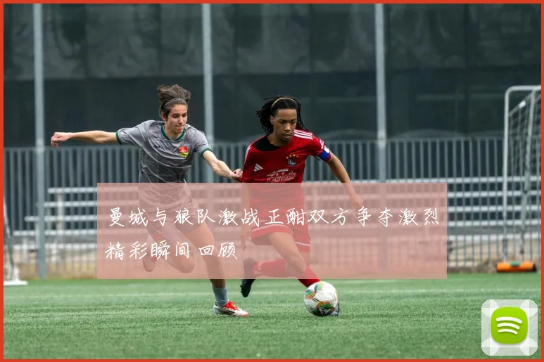 曼城与狼队激战正酣双方争夺激烈精彩瞬间回顾