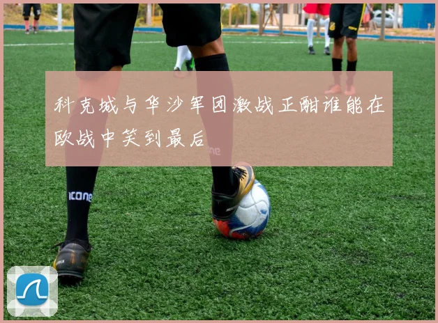 科克城与华沙军团激战正酣谁能在欧战中笑到最后